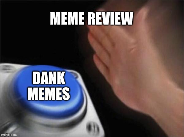 Blank Nut Button Meme | MEME REVIEW; DANK MEMES | image tagged in memes,blank nut button | made w/ Imgflip meme maker