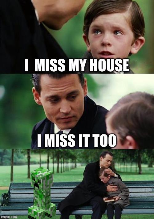 Finding Neverland Meme | I  MISS MY HOUSE; I MISS IT TOO | image tagged in memes,finding neverland | made w/ Imgflip meme maker