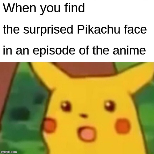 Surprised Pikachu Meme | When you find; the surprised Pikachu face; in an episode of the anime | image tagged in memes,surprised pikachu | made w/ Imgflip meme maker