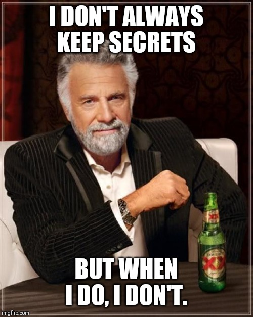 The Most Interesting Man In The World | I DON'T ALWAYS KEEP SECRETS; BUT WHEN I DO, I DON'T. | image tagged in memes,the most interesting man in the world | made w/ Imgflip meme maker