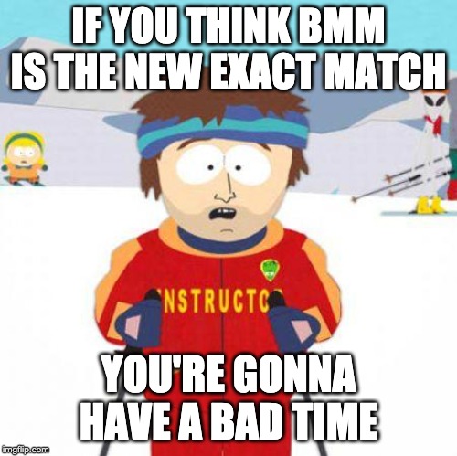 You're gonna have a bad time | IF YOU THINK BMM IS THE NEW EXACT MATCH; YOU'RE GONNA HAVE A BAD TIME | image tagged in you're gonna have a bad time | made w/ Imgflip meme maker
