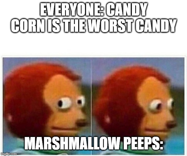 Monkey Puppet Meme | EVERYONE: CANDY CORN IS THE WORST CANDY; MARSHMALLOW PEEPS: | image tagged in monkey puppet | made w/ Imgflip meme maker