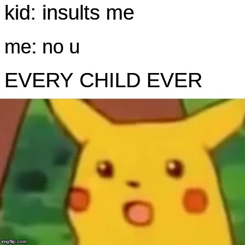 Surprised Pikachu Meme | kid: insults me; me: no u; EVERY CHILD EVER | image tagged in memes,surprised pikachu | made w/ Imgflip meme maker