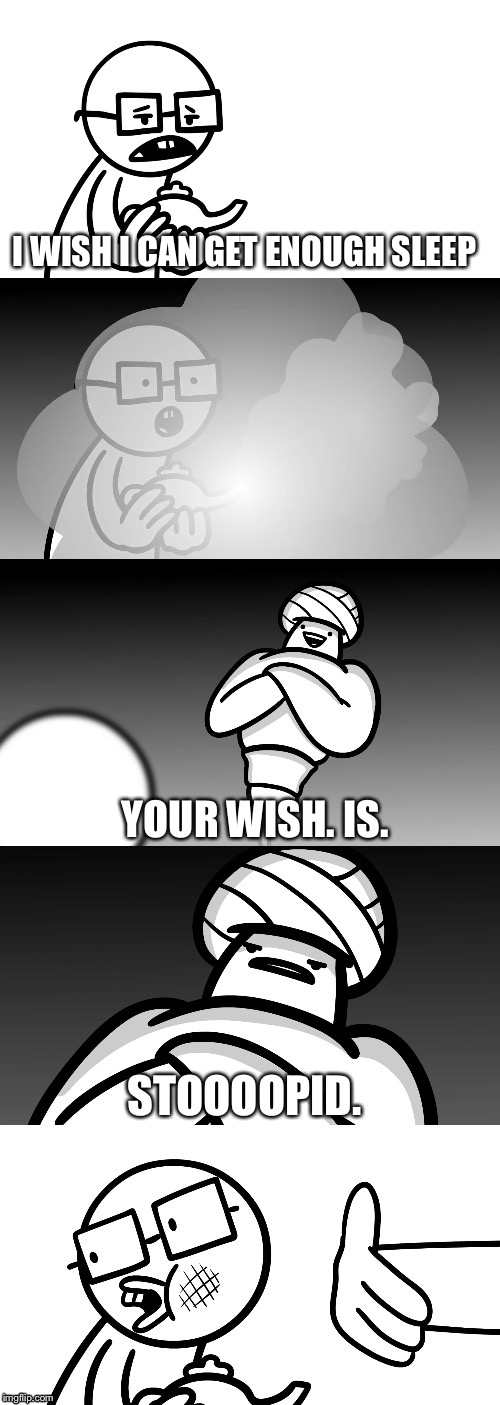 Your Wish Is Stoopid. | I WISH I CAN GET ENOUGH SLEEP; YOUR WISH. IS. STOOOOPID. | image tagged in your wish is stoopid | made w/ Imgflip meme maker