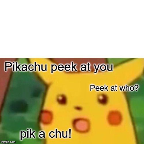 Surprised Pikachu | Pikachu peek at you; Peek at who? pik a chu! | image tagged in memes,surprised pikachu,funny memes,fun | made w/ Imgflip meme maker