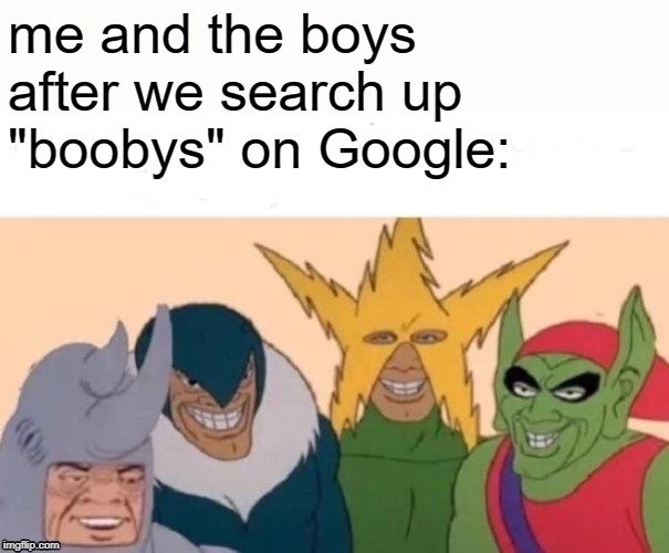 Me And The Boys | me and the boys after we search up "boobys" on Google: | image tagged in memes,me and the boys | made w/ Imgflip meme maker