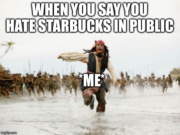 Jack Sparrow Being Chased Meme | WHEN YOU SAY YOU HATE STARBUCKS IN PUBLIC; *ME* | image tagged in memes,jack sparrow being chased | made w/ Imgflip meme maker