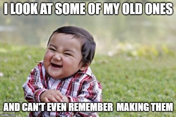 Evil Toddler Meme | I LOOK AT SOME OF MY OLD ONES AND CAN'T EVEN REMEMBER  MAKING THEM | image tagged in memes,evil toddler | made w/ Imgflip meme maker
