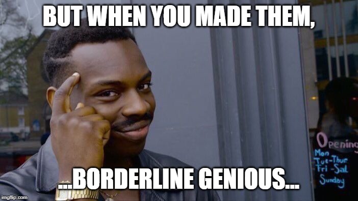 Roll Safe Think About It Meme | BUT WHEN YOU MADE THEM, ...BORDERLINE GENIOUS... | image tagged in memes,roll safe think about it | made w/ Imgflip meme maker