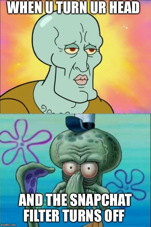 Squidward | WHEN U TURN UR HEAD; AND THE SNAPCHAT FILTER TURNS OFF | image tagged in memes,squidward | made w/ Imgflip meme maker