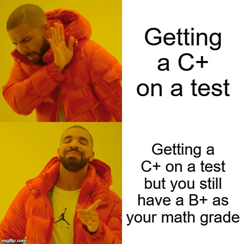 Drake Hotline Bling Meme | Getting a C+ on a test; Getting a C+ on a test but you still have a B+ as your math grade | image tagged in memes,drake hotline bling | made w/ Imgflip meme maker