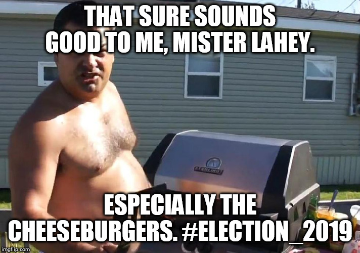 Trailer Park Boys Randy | THAT SURE SOUNDS GOOD TO ME, MISTER LAHEY. ESPECIALLY THE CHEESEBURGERS. #ELECTION_2019 | image tagged in trailer park boys randy | made w/ Imgflip meme maker