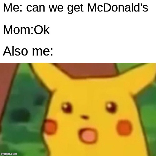 Surprised Pikachu Meme | Me: can we get McDonald's; Mom:Ok; Also me: | image tagged in memes,surprised pikachu | made w/ Imgflip meme maker