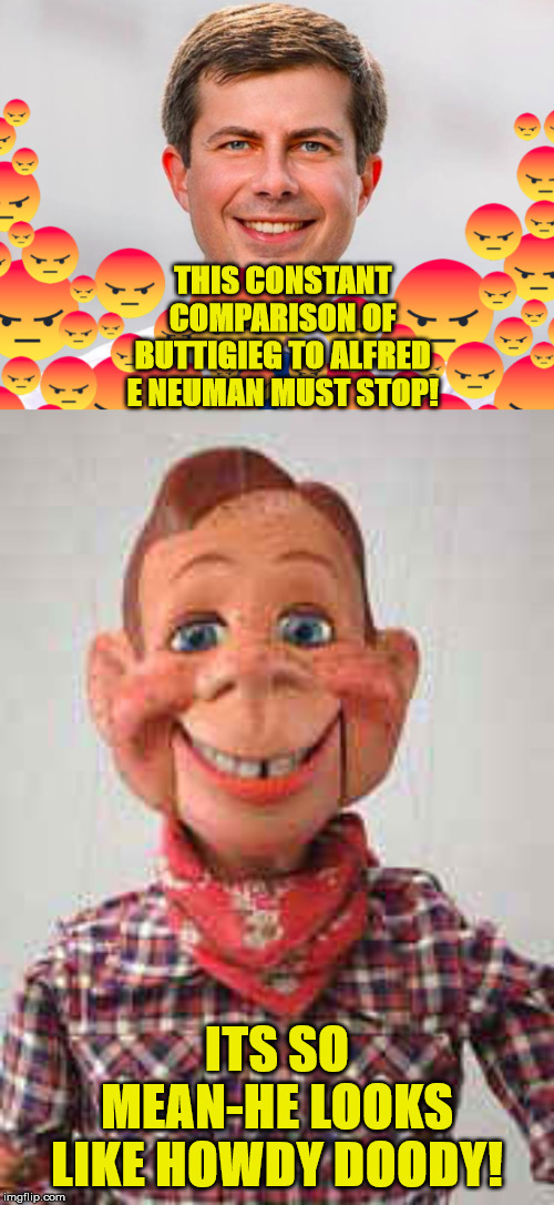 THIS CONSTANT COMPARISON OF BUTTIGIEG TO ALFRED E NEUMAN MUST STOP! ITS SO MEAN-HE LOOKS LIKE HOWDY DOODY! | image tagged in buttigieg | made w/ Imgflip meme maker