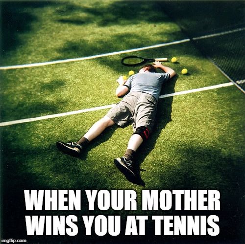 Tennis Defeat Meme | WHEN YOUR MOTHER WINS YOU AT TENNIS | image tagged in memes,tennis defeat | made w/ Imgflip meme maker