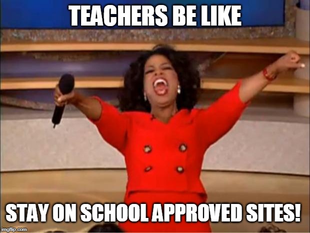 Oprah You Get A | TEACHERS BE LIKE; STAY ON SCHOOL APPROVED SITES! | image tagged in memes,oprah you get a | made w/ Imgflip meme maker