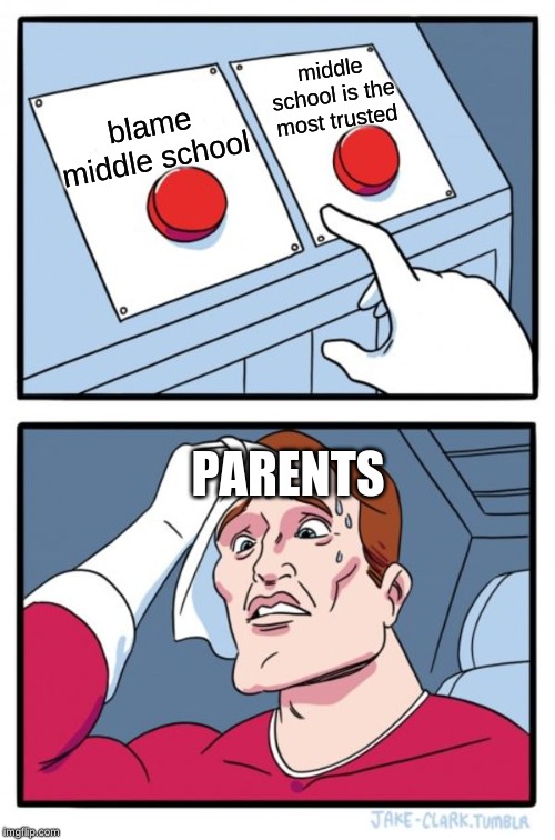 Two Buttons | middle school is the most trusted; blame middle school; PARENTS | image tagged in memes,two buttons | made w/ Imgflip meme maker