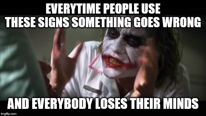 And everybody loses their minds Meme | EVERYTIME PEOPLE USE THESE SIGNS SOMETHING GOES WRONG AND EVERYBODY LOSES THEIR MINDS | image tagged in memes,and everybody loses their minds | made w/ Imgflip meme maker