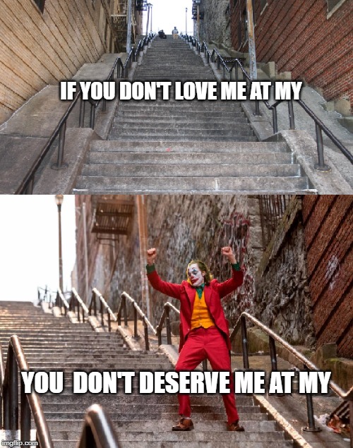 IF YOU DON'T LOVE ME AT MY; YOU  DON'T DESERVE ME AT MY | image tagged in joker | made w/ Imgflip meme maker