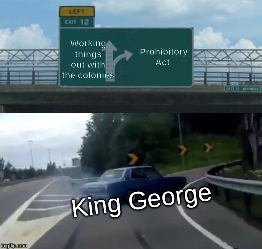 Left Exit 12 Off Ramp | Working things out with the colonies; Prohibitory Act; King George | image tagged in memes,left exit 12 off ramp | made w/ Imgflip meme maker