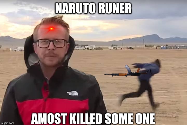 Area 51 Naruto Runner | NARUTO RUNER; AMOST KILLED SOME ONE | image tagged in area 51 naruto runner | made w/ Imgflip meme maker
