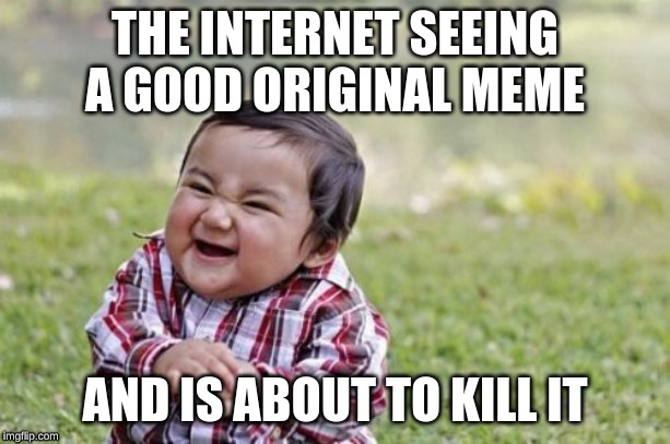 Evil Toddler | THE INTERNET SEEING A GOOD ORIGINAL MEME; AND IS ABOUT TO KILL IT | image tagged in memes,evil toddler | made w/ Imgflip meme maker