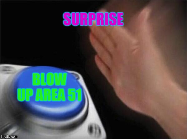 Blank Nut Button | SURPRISE; BLOW UP AREA 51 | image tagged in memes,blank nut button | made w/ Imgflip meme maker