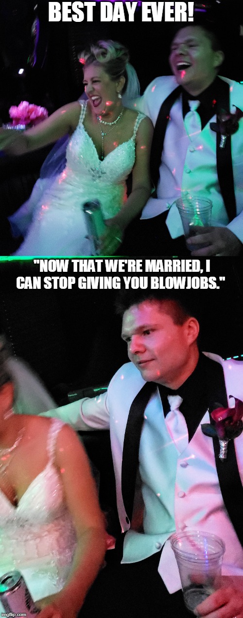 BEST DAY EVER! "NOW THAT WE'RE MARRIED, I CAN STOP GIVING YOU BLOWJOBS." | image tagged in wedding | made w/ Imgflip meme maker