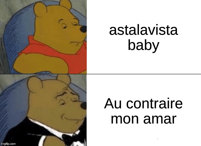 Tuxedo Winnie The Pooh | astalavista baby; Au contraire mon amar | image tagged in memes,tuxedo winnie the pooh | made w/ Imgflip meme maker