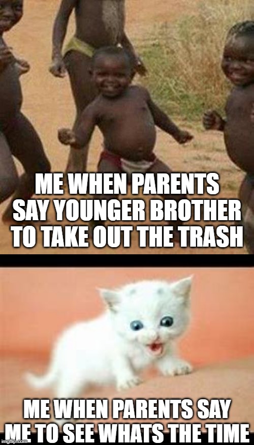 ME WHEN PARENTS SAY YOUNGER BROTHER TO TAKE OUT THE TRASH; ME WHEN PARENTS SAY ME TO SEE WHATS THE TIME | image tagged in memes,third world success kid | made w/ Imgflip meme maker