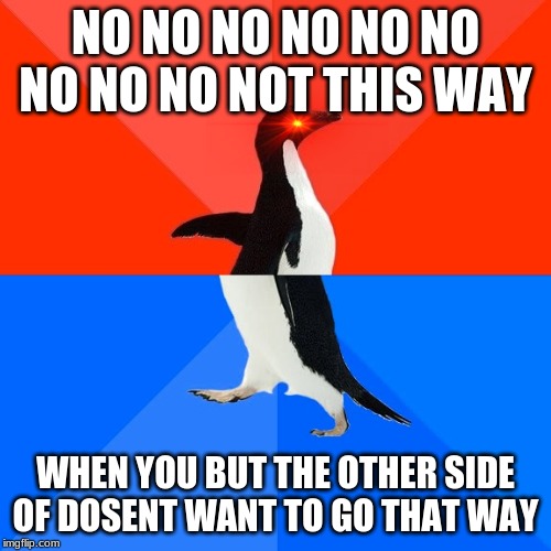 Socially Awesome Awkward Penguin | NO NO NO NO NO NO NO NO NO NOT THIS WAY; WHEN YOU BUT THE OTHER SIDE OF DOSENT WANT TO GO THAT WAY | image tagged in memes,socially awesome awkward penguin | made w/ Imgflip meme maker