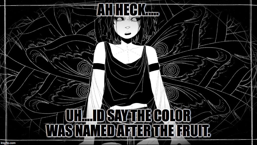 I am god | AH HECK..... UH....ID SAY THE COLOR WAS NAMED AFTER THE FRUIT. | image tagged in i am god | made w/ Imgflip meme maker