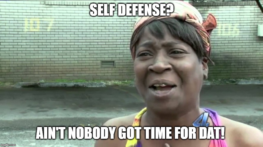 SELF DEFENSE | SELF DEFENSE? AIN'T NOBODY GOT TIME FOR DAT! | image tagged in aint got no time fo dat,self defense | made w/ Imgflip meme maker