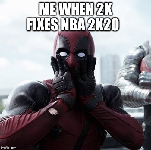 Deadpool Surprised | ME WHEN 2K FIXES NBA 2K20 | image tagged in memes,deadpool surprised | made w/ Imgflip meme maker