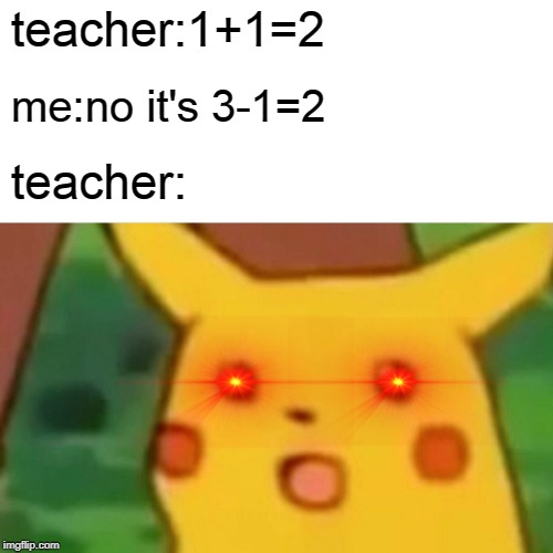 Surprised Pikachu | teacher:1+1=2; me:no it's 3-1=2; teacher: | image tagged in memes,surprised pikachu | made w/ Imgflip meme maker