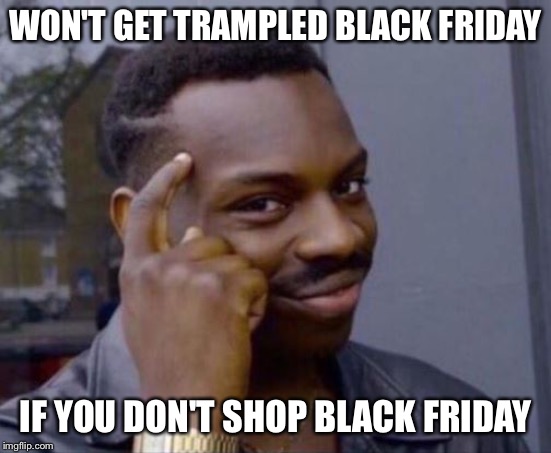 black guy pointing at head | WON'T GET TRAMPLED BLACK FRIDAY IF YOU DON'T SHOP BLACK FRIDAY | image tagged in black guy pointing at head | made w/ Imgflip meme maker