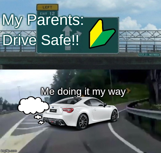 Left Exit 12 Off Ramp | My Parents:; Drive Safe!! Me doing it my way | image tagged in memes,left exit 12 off ramp | made w/ Imgflip meme maker