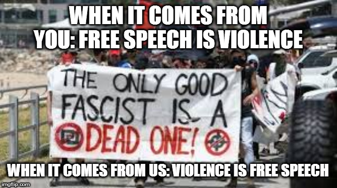 WHEN IT COMES FROM YOU: FREE SPEECH IS VIOLENCE; WHEN IT COMES FROM US: VIOLENCE IS FREE SPEECH | image tagged in antifa,leftist | made w/ Imgflip meme maker