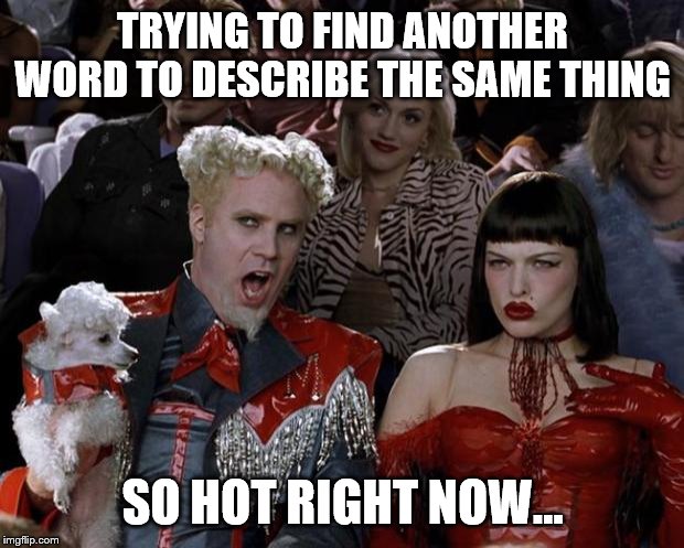 Mugatu So Hot Right Now Meme | TRYING TO FIND ANOTHER WORD TO DESCRIBE THE SAME THING SO HOT RIGHT NOW... | image tagged in memes,mugatu so hot right now | made w/ Imgflip meme maker