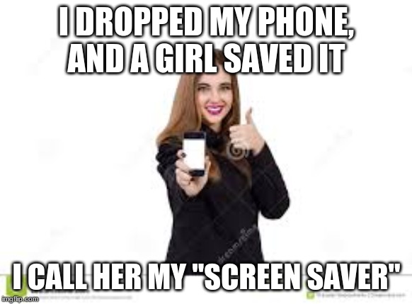I DROPPED MY PHONE, AND A GIRL SAVED IT; I CALL HER MY "SCREEN SAVER" | made w/ Imgflip meme maker