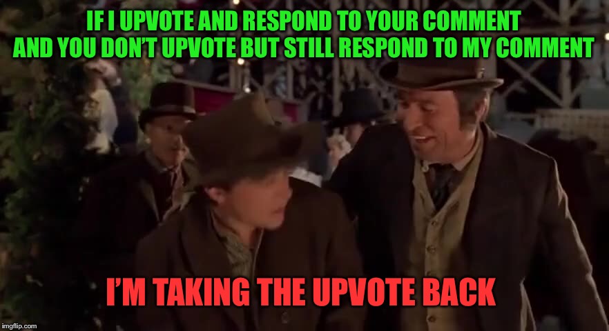 I’m taking it back | IF I UPVOTE AND RESPOND TO YOUR COMMENT AND YOU DON’T UPVOTE BUT STILL RESPOND TO MY COMMENT; I’M TAKING THE UPVOTE BACK | image tagged in upvote,imgflip,upvotes,comments | made w/ Imgflip meme maker
