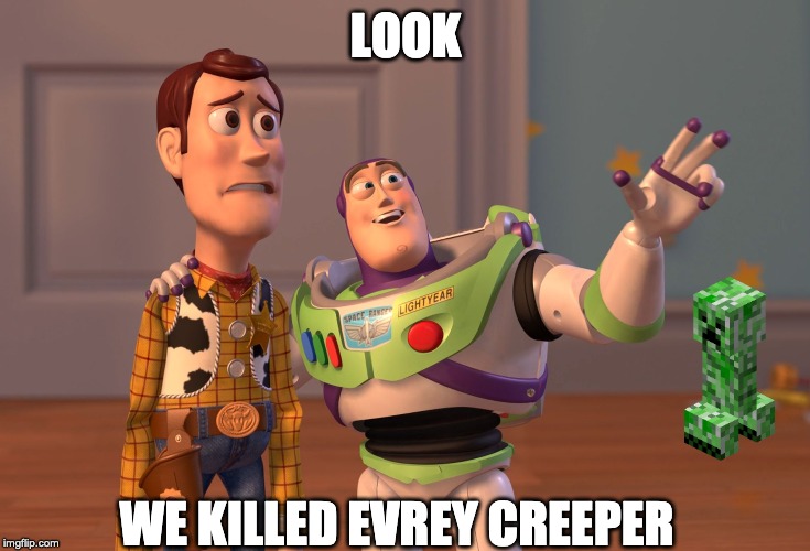 X, X Everywhere Meme | LOOK; WE KILLED EVREY CREEPER | image tagged in memes,x x everywhere | made w/ Imgflip meme maker