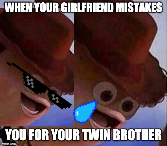 Derp Woody | WHEN YOUR GIRLFRIEND MISTAKES; YOU FOR YOUR TWIN BROTHER | image tagged in derp woody | made w/ Imgflip meme maker
