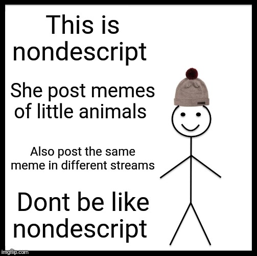 A NonDescript Event - #RoastND (October 21-November 1) | This is nondescript; She post memes of little animals; Also post the same meme in different streams; Dont be like nondescript | image tagged in memes,be like bill | made w/ Imgflip meme maker