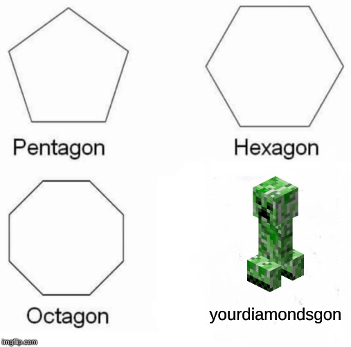Pentagon Hexagon Octagon | yourdiamondsgon | image tagged in memes,pentagon hexagon octagon | made w/ Imgflip meme maker
