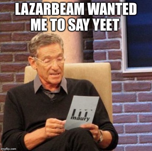 Maury Lie Detector | LAZARBEAM WANTED ME TO SAY YEET | image tagged in memes,maury lie detector | made w/ Imgflip meme maker