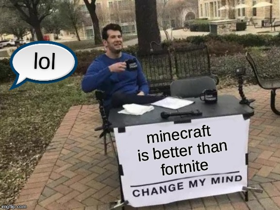 Change My Mind | lol; minecraft 
is better than
fortnite | image tagged in memes,change my mind | made w/ Imgflip meme maker