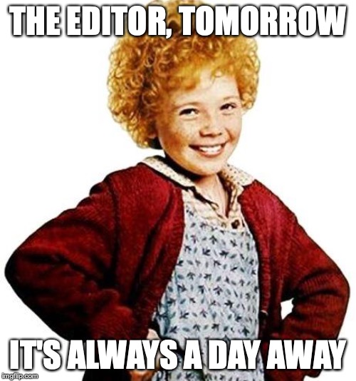 annie | THE EDITOR, TOMORROW; IT'S ALWAYS A DAY AWAY | image tagged in annie | made w/ Imgflip meme maker