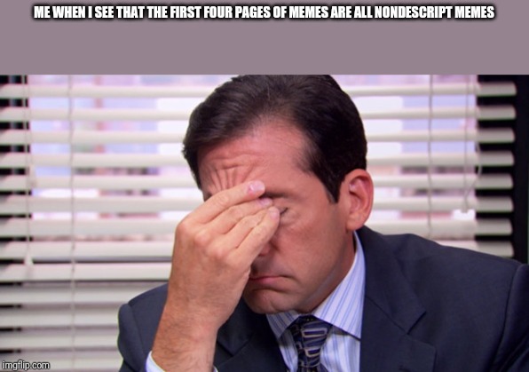 https://imgflip.com/i/3dxnu2 | ME WHEN I SEE THAT THE FIRST FOUR PAGES OF MEMES ARE ALL NONDESCRIPT MEMES | image tagged in annoying | made w/ Imgflip meme maker