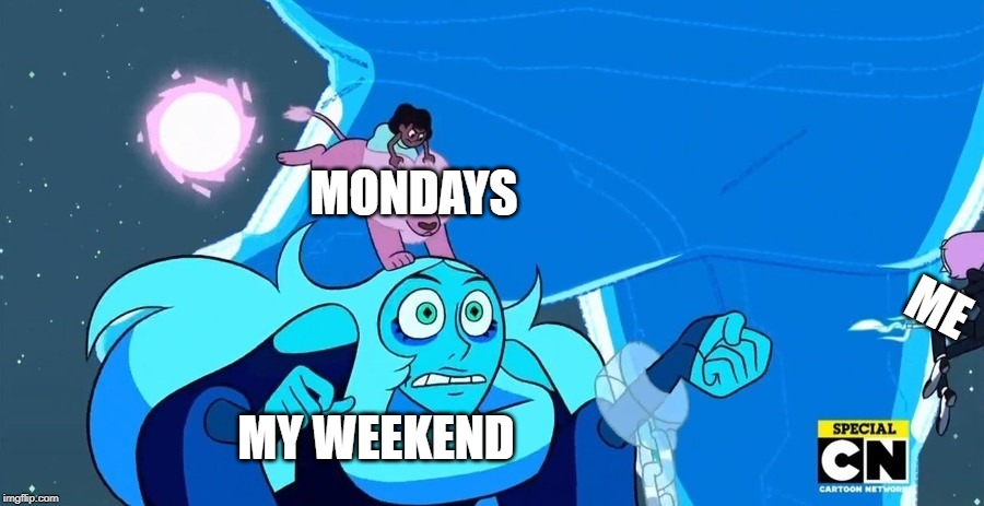 how the weekends end | MONDAYS; ME; MY WEEKEND | image tagged in steven universe,monday,blue,diamond,relatable | made w/ Imgflip meme maker
